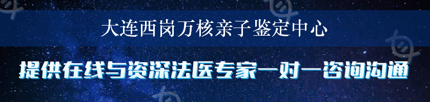 大连西岗万核亲子鉴定中心